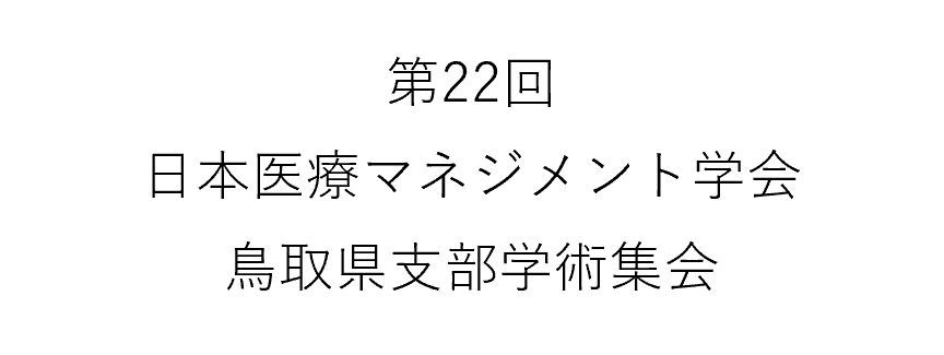 第22回　日本医療マネジメント学会　鳥取県支部学術集会